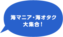 海マニア・海オタク大集合！